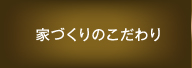 家づくりのこだわり