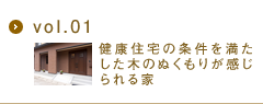 vol.01　健康住宅の条件を満たした、木のぬくもりが感じられる家